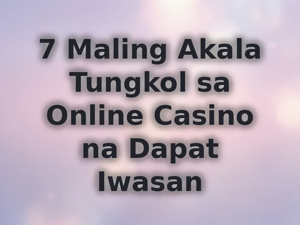 7 Maling Akala Tungkol sa Online Casino na Dapat Iwasan